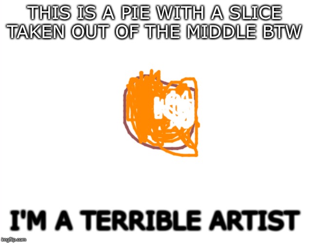 Template | THIS IS A PIE WITH A SLICE TAKEN OUT OF THE MIDDLE BTW I'M A TERRIBLE ARTIST | image tagged in template | made w/ Imgflip meme maker
