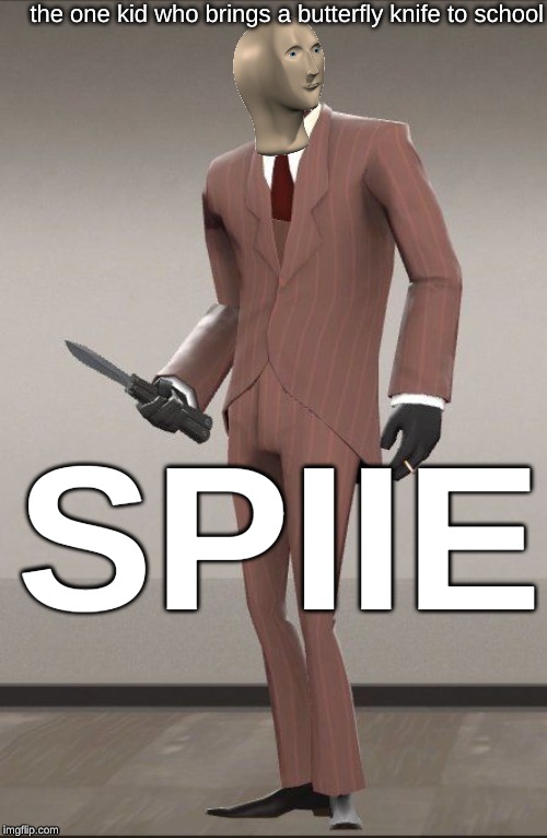 the one kid who brings a butterfly knife to school; SPIIE | image tagged in success spy tf2 | made w/ Imgflip meme maker