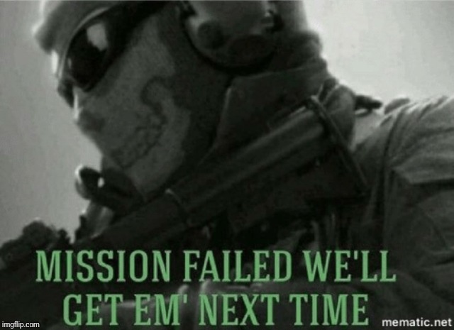 Mission failed | image tagged in mission failed | made w/ Imgflip meme maker
