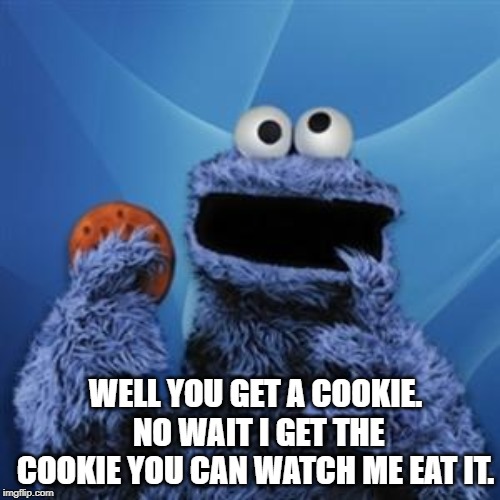 cookie monster | WELL YOU GET A COOKIE.  NO WAIT I GET THE COOKIE YOU CAN WATCH ME EAT IT. | image tagged in cookie monster | made w/ Imgflip meme maker