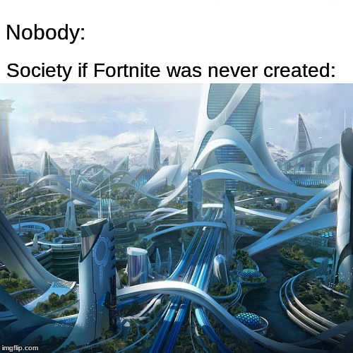 fotnite must die | Nobody:; Society if Fortnite was never created: | image tagged in fortnite | made w/ Imgflip meme maker