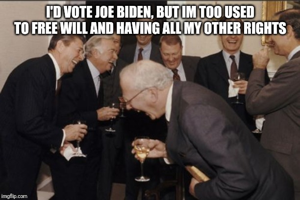 Laughing Men In Suits Meme | I'D VOTE JOE BIDEN, BUT IM TOO USED TO FREE WILL AND HAVING ALL MY OTHER RIGHTS | image tagged in memes,laughing men in suits,republican,politics | made w/ Imgflip meme maker