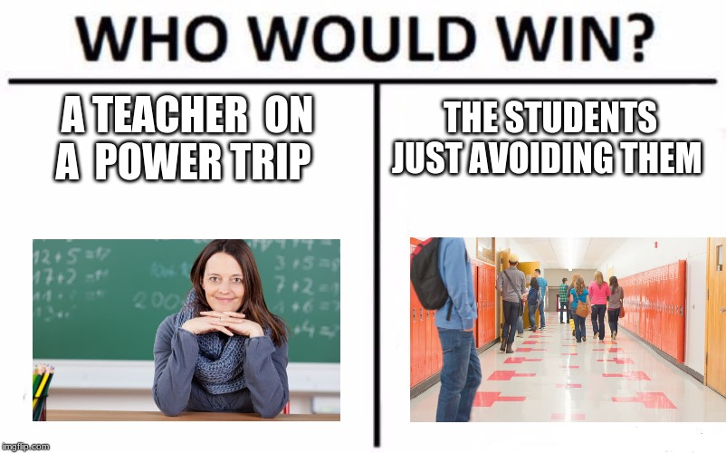 Who Would Win? Meme | A TEACHER  ON A  POWER TRIP; THE STUDENTS JUST AVOIDING THEM | image tagged in memes,who would win | made w/ Imgflip meme maker