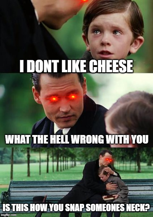 Finding Neverland | I DONT LIKE CHEESE; WHAT THE HELL WRONG WITH YOU; IS THIS HOW YOU SNAP SOMEONES NECK? | image tagged in memes,finding neverland | made w/ Imgflip meme maker