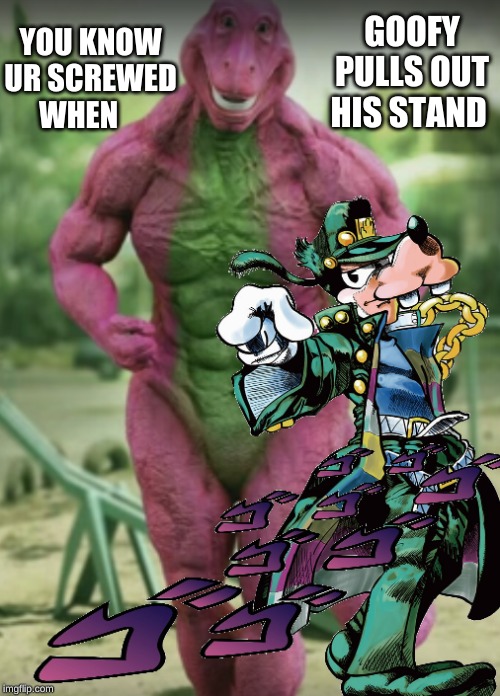 goofy goof-star | YOU KNOW UR SCREWED WHEN; GOOFY PULLS OUT HIS STAND | image tagged in jojo's bizarre adventure | made w/ Imgflip meme maker