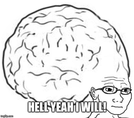 Big Brain | HELL YEAH I WILL! | image tagged in big brain | made w/ Imgflip meme maker