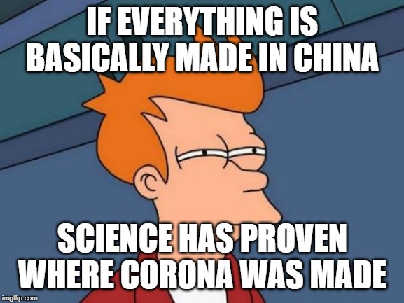 Futurama Fry Meme | IF EVERYTHING IS BASICALLY MADE IN CHINA; SCIENCE HAS PROVEN WHERE CORONA WAS MADE | image tagged in memes,futurama fry | made w/ Imgflip meme maker