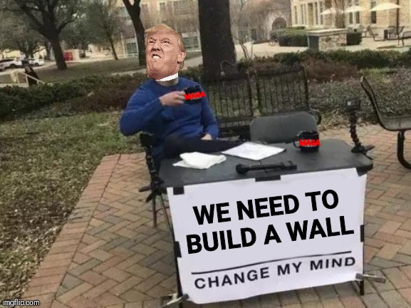 WE NEED TO BUILD A WALL | CHANGE MY MIND | MAGA; MAGA; WE NEED TO BUILD A WALL | image tagged in change my mind,chance my mind trump meme,we need to build a wall,maga,make america great again | made w/ Imgflip meme maker