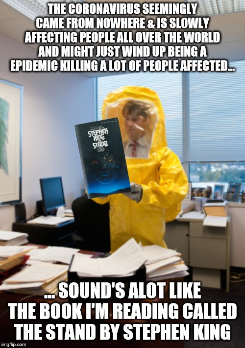 Sick at work | THE CORONAVIRUS SEEMINGLY CAME FROM NOWHERE & IS SLOWLY AFFECTING PEOPLE ALL OVER THE WORLD AND MIGHT JUST WIND UP BEING A EPIDEMIC KILLING A LOT OF PEOPLE AFFECTED... ... SOUND'S ALOT LIKE THE BOOK I'M READING CALLED THE STAND BY STEPHEN KING | image tagged in sick at work | made w/ Imgflip meme maker