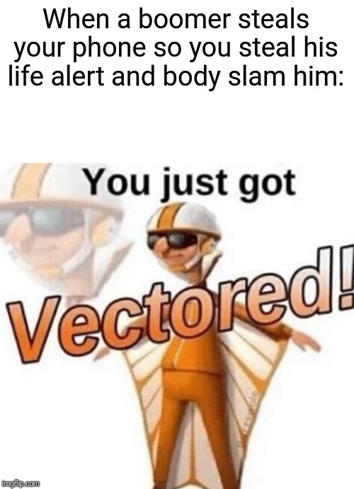 You just got vectored | When a boomer steals your phone so you steal his life alert and body slam him: | image tagged in you just got vectored | made w/ Imgflip meme maker