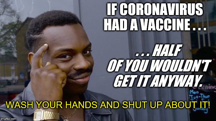 Coronavirus Vaccinations | IF CORONAVIRUS HAD A VACCINE . . . . . . HALF OF YOU WOULDN'T GET IT ANYWAY. WASH YOUR HANDS AND SHUT UP ABOUT IT! | image tagged in memes,roll safe think about it,coronavirus,vaccine,stupid people | made w/ Imgflip meme maker