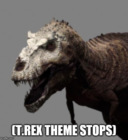 (T.REX THEME STOPS) | image tagged in theme song stops,stop,wtf,wth,memes,t rex | made w/ Imgflip meme maker