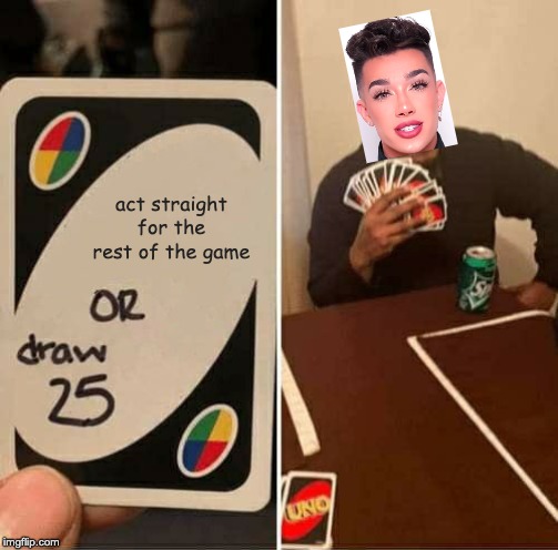 UNO Draw 25 Cards | act straight for the rest of the game | image tagged in memes,uno draw 25 cards | made w/ Imgflip meme maker