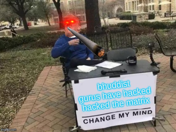 Change My Mind | bhuddist gurus have hacked hacked the matrix | image tagged in memes,change my mind | made w/ Imgflip meme maker