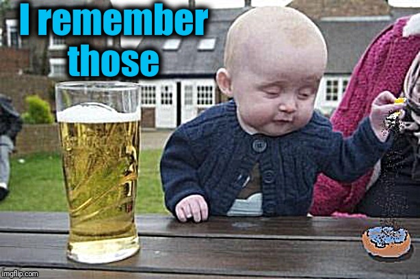 Baby with cigarette | I remember those | image tagged in baby with cigarette | made w/ Imgflip meme maker