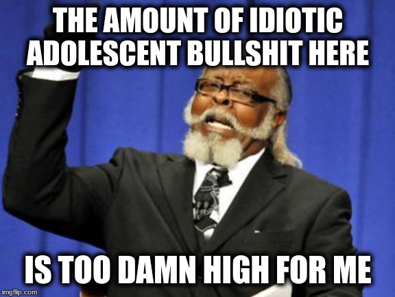 Too Damn High | THE AMOUNT OF IDIOTIC ADOLESCENT BULLSHIT HERE; IS TOO DAMN HIGH FOR ME | image tagged in memes,too damn high | made w/ Imgflip meme maker