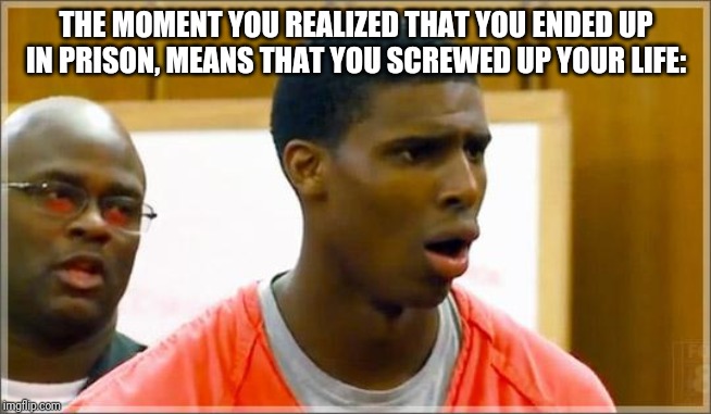 That Is, If You Get A Life Sentence (some actions have consequences) | THE MOMENT YOU REALIZED THAT YOU ENDED UP IN PRISON, MEANS THAT YOU SCREWED UP YOUR LIFE: | image tagged in bruh | made w/ Imgflip meme maker