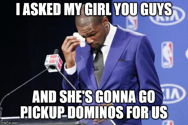 You The Real MVP 2 | I ASKED MY GIRL YOU GUYS; AND SHE'S GONNA GO PICKUP DOMINOS FOR US | image tagged in memes,you the real mvp 2 | made w/ Imgflip meme maker