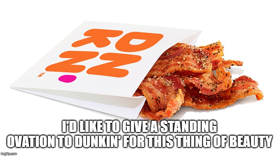 Bag O' Bacon | I'D LIKE TO GIVE A STANDING OVATION TO DUNKIN' FOR THIS THING OF BEAUTY | image tagged in food porn | made w/ Imgflip meme maker