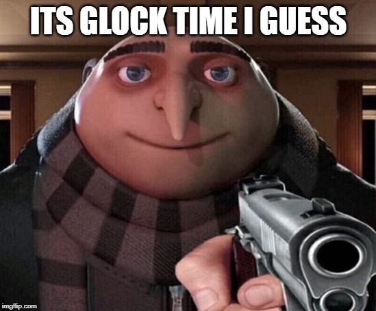 Gru Gun | ITS GLOCK TIME I GUESS | image tagged in gru gun | made w/ Imgflip meme maker