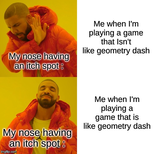 Drake Hotline Bling | Me when I'm playing a game that Isn't like geometry dash; My nose having an itch spot :; Me when I'm playing a game that is like geometry dash; My nose having an itch spot : | image tagged in memes,drake hotline bling | made w/ Imgflip meme maker