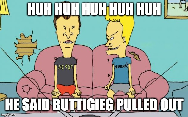 Beavis and Butthead | HUH HUH HUH HUH HUH HE SAID BUTTIGIEG PULLED OUT | image tagged in beavis and butthead | made w/ Imgflip meme maker
