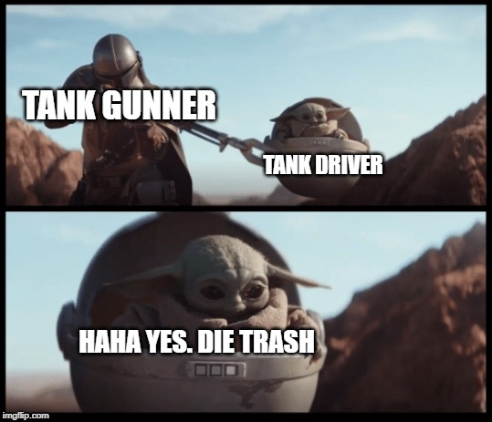 Baby Yoda | TANK GUNNER; TANK DRIVER; HAHA YES. DIE TRASH | image tagged in baby yoda | made w/ Imgflip meme maker