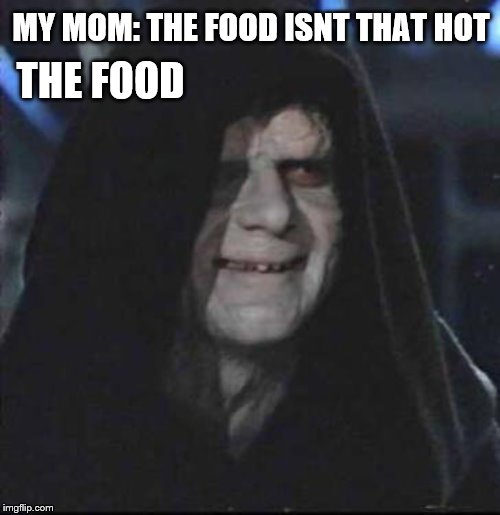 Sidious Error | MY MOM: THE FOOD ISNT THAT HOT; THE FOOD | image tagged in memes,sidious error | made w/ Imgflip meme maker