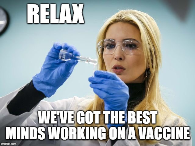 Ivanka Trump Science | RELAX; WE'VE GOT THE BEST MINDS WORKING ON A VACCINE | image tagged in ivanka trump science,coronavirus | made w/ Imgflip meme maker