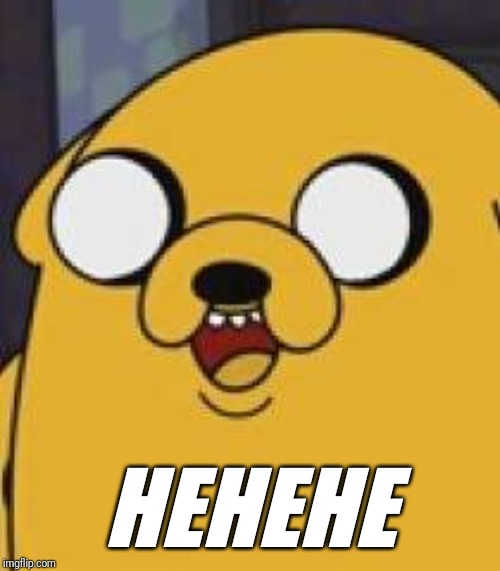Jake The Dog Yeah Okay | HEHEHE | image tagged in jake the dog yeah okay | made w/ Imgflip meme maker