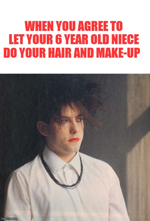 Based on true events :) | WHEN YOU AGREE TO LET YOUR 6 YEAR OLD NIECE DO YOUR HAIR AND MAKE-UP | image tagged in robert smith,the cure,instant regret | made w/ Imgflip meme maker