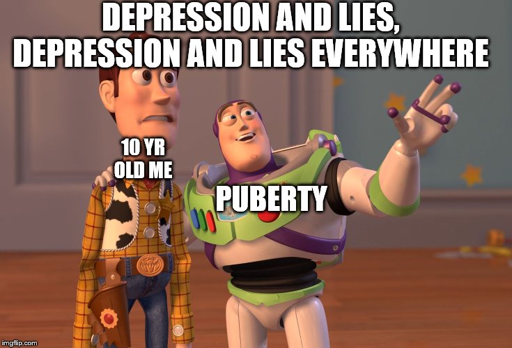 X, X Everywhere | DEPRESSION AND LIES, DEPRESSION AND LIES EVERYWHERE; 10 YR OLD ME; PUBERTY | image tagged in memes,x x everywhere | made w/ Imgflip meme maker