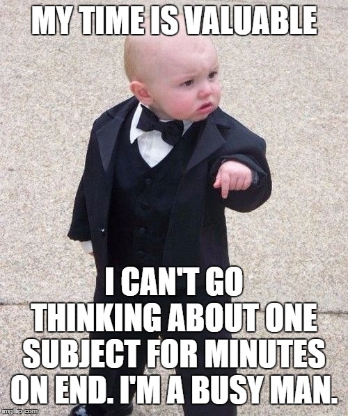 Baby Godfather Meme | MY TIME IS VALUABLE; I CAN'T GO THINKING ABOUT ONE SUBJECT FOR MINUTES ON END. I'M A BUSY MAN. | image tagged in memes,baby godfather | made w/ Imgflip meme maker