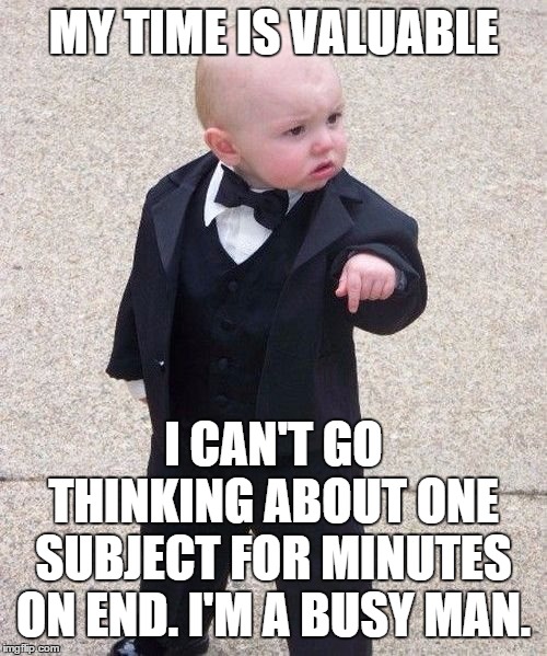 Baby Godfather | MY TIME IS VALUABLE; I CAN'T GO THINKING ABOUT ONE SUBJECT FOR MINUTES ON END. I'M A BUSY MAN. | image tagged in memes,baby godfather | made w/ Imgflip meme maker