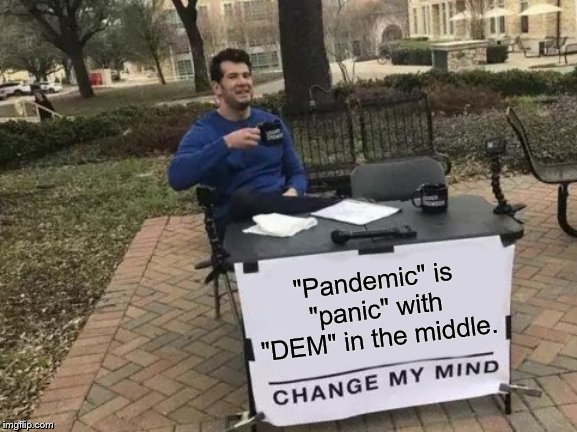 Change My Mind | "Pandemic" is "panic" with "DEM" in the middle. | image tagged in change my mind,coronavirus,disease,panic,mainstream media | made w/ Imgflip meme maker