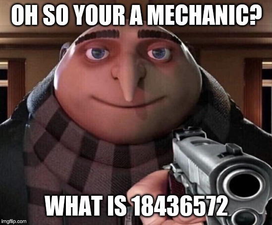 Gru Gun | OH SO YOUR A MECHANIC? WHAT IS 18436572 | image tagged in gru gun | made w/ Imgflip meme maker