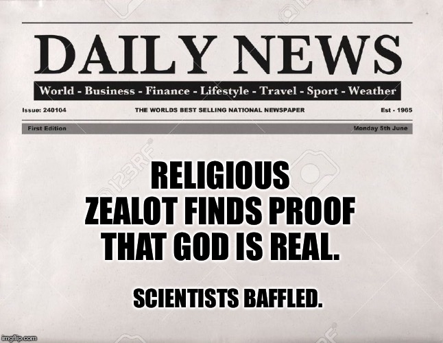 newspaper | RELIGIOUS ZEALOT FINDS PROOF THAT GOD IS REAL. SCIENTISTS BAFFLED. | image tagged in newspaper | made w/ Imgflip meme maker