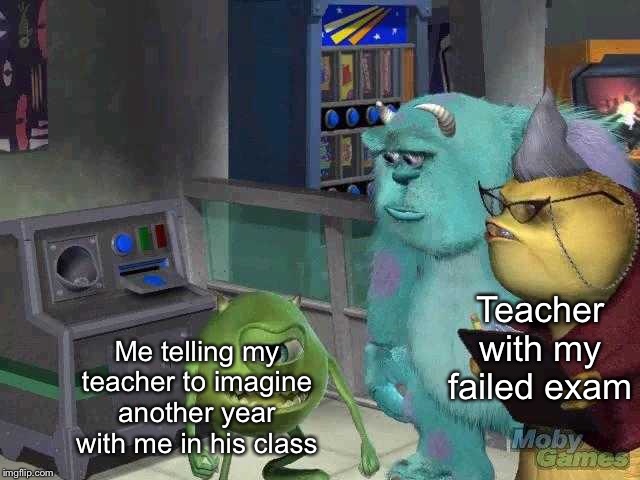 Mike wazowski trying to explain | Teacher with my failed exam; Me telling my teacher to imagine another year with me in his class | image tagged in mike wazowski trying to explain | made w/ Imgflip meme maker