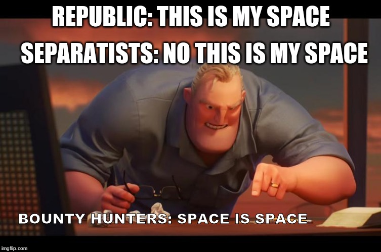 X is X | SEPARATISTS: NO THIS IS MY SPACE; REPUBLIC: THIS IS MY SPACE; BOUNTY HUNTERS: SPACE IS SPACE | image tagged in x is x | made w/ Imgflip meme maker