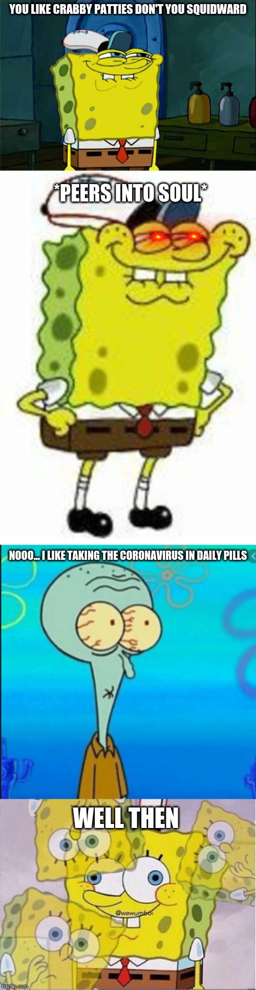 read it, it's funny | YOU LIKE CRABBY PATTIES DON'T YOU SQUIDWARD; *PEERS INTO SOUL*; NOOO... I LIKE TAKING THE CORONAVIRUS IN DAILY PILLS; WELL THEN | image tagged in memes,dont you squidward,lol,funny,funny meme | made w/ Imgflip meme maker