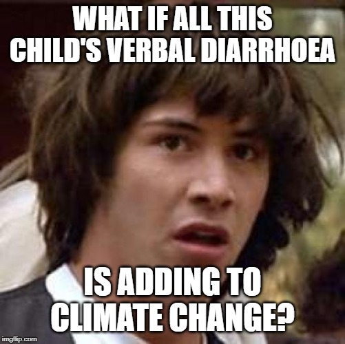 Conspiracy Keanu Meme | WHAT IF ALL THIS CHILD'S VERBAL DIARRHOEA IS ADDING TO CLIMATE CHANGE? | image tagged in memes,conspiracy keanu | made w/ Imgflip meme maker