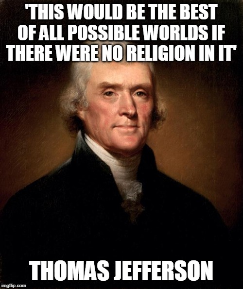 Thomas Jefferson  | 'THIS WOULD BE THE BEST OF ALL POSSIBLE WORLDS IF THERE WERE NO RELIGION IN IT' THOMAS JEFFERSON | image tagged in thomas jefferson | made w/ Imgflip meme maker