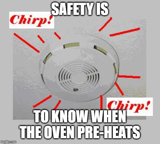 Smoke Detector Chirp | SAFETY IS; TO KNOW WHEN THE OVEN PRE-HEATS | image tagged in smoke detector chirp | made w/ Imgflip meme maker