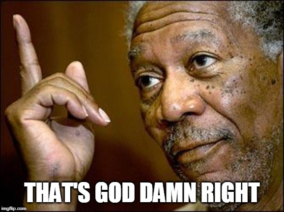 This Morgan Freeman | THAT'S GO***AMN RIGHT | image tagged in this morgan freeman | made w/ Imgflip meme maker