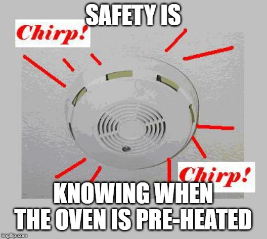 Smoke Detector Chirp | SAFETY IS; KNOWING WHEN THE OVEN IS PRE-HEATED | image tagged in smoke detector chirp | made w/ Imgflip meme maker