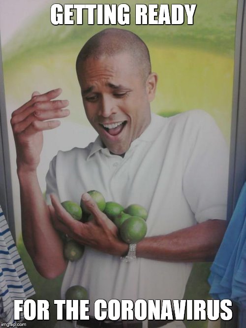 Why Can't I Hold All These Limes | GETTING READY; FOR THE CORONAVIRUS | image tagged in memes,why can't i hold all these limes,coronavirus,panic | made w/ Imgflip meme maker