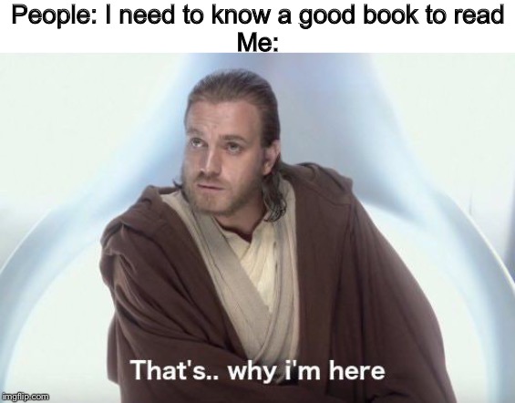 That’s Why I’m Here | People: I need to know a good book to read
Me: | image tagged in thats why im here,star wars,books | made w/ Imgflip meme maker