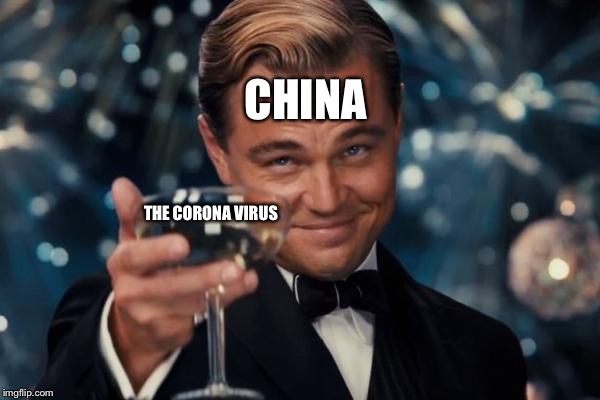 Leonardo Dicaprio Cheers | CHINA; THE CORONA VIRUS | image tagged in memes,leonardo dicaprio cheers | made w/ Imgflip meme maker
