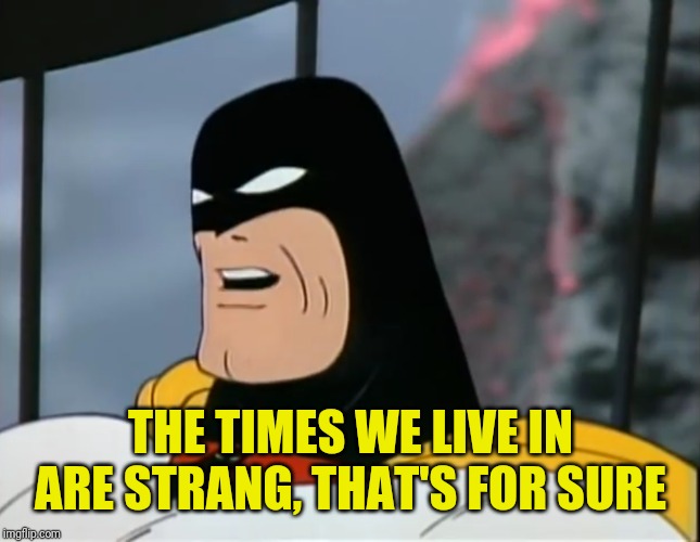 Space Ghost | THE TIMES WE LIVE IN ARE STRANG, THAT'S FOR SURE | image tagged in space ghost | made w/ Imgflip meme maker