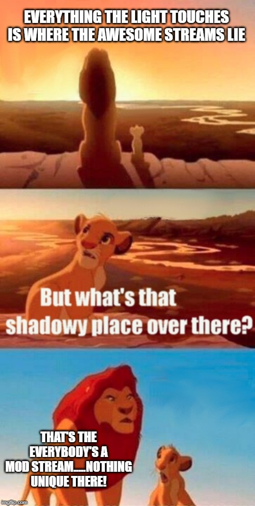 Everyone's the Same Kinda Sucks | EVERYTHING THE LIGHT TOUCHES IS WHERE THE AWESOME STREAMS LIE; THAT'S THE EVERYBODY'S A MOD STREAM.....NOTHING UNIQUE THERE! | image tagged in memes,simba shadowy place | made w/ Imgflip meme maker